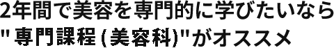 2年間で美容を専門的に学びたいなら専門課程がオススメ
