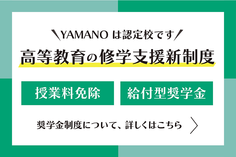 「YAMANOは認定校です」高等教育の修学支援新制度 授業料免除 給付型奨学金 奨学金制度については、詳しくはこちら