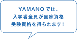 YAMANOでは、入学者全員が国家資格 受験資格を得られます!
