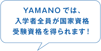 YAMANOでは、入学者全員が国家資格 受験資格を得られます!