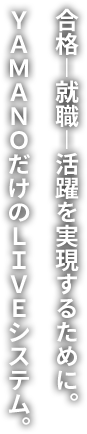 合格-就職-活躍を実現するために。YAMANOだけのLIVEシステム。
