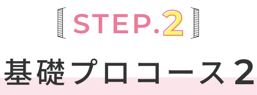 STEP.2 基礎プロコース2